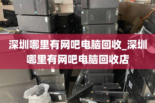 深圳哪里有網(wǎng)吧電腦回收_深圳哪里有網(wǎng)吧電腦回收店