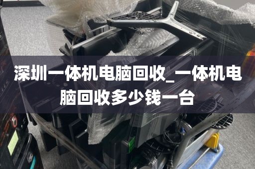 深圳一體機電腦回收_一體機電腦回收多少錢一臺