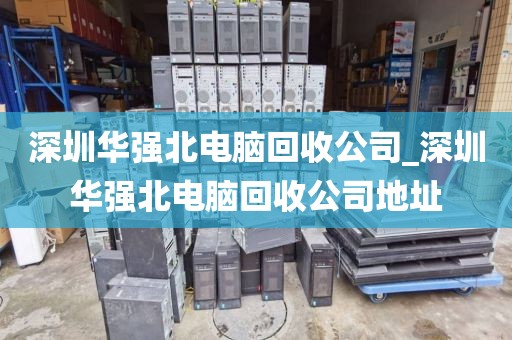 深圳華強北電腦回收公司_深圳華強北電腦回收公司地址