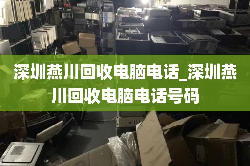 深圳燕川回收電腦電話_深圳燕川回收電腦電話號(hào)碼