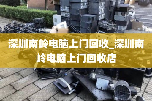深圳南嶺電腦上門回收_深圳南嶺電腦上門回收店