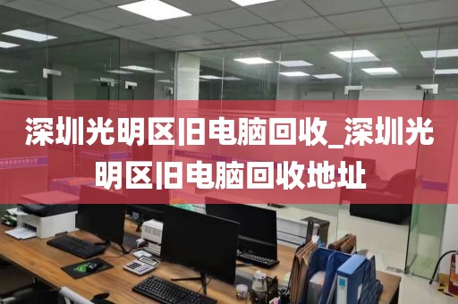 深圳光明區(qū)舊電腦回收_深圳光明區(qū)舊電腦回收地址
