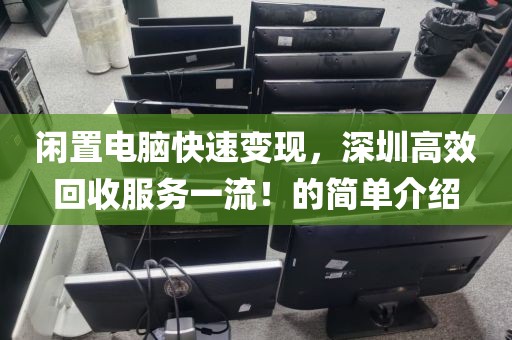 閑置電腦快速變現(xiàn)，深圳高效回收服務(wù)一流！的簡單介紹