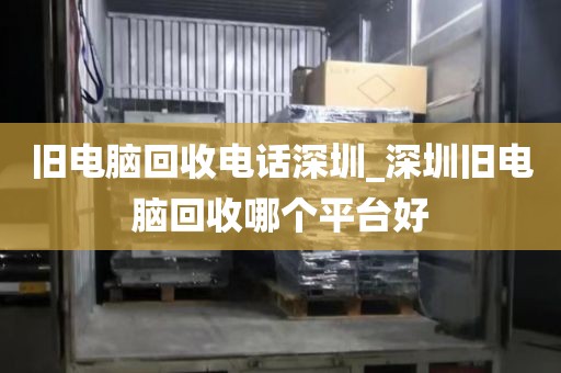 舊電腦回收電話深圳_深圳舊電腦回收哪個平臺好