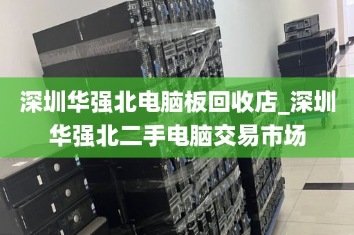 深圳華強(qiáng)北電腦板回收店_深圳華強(qiáng)北二手電腦交易市場