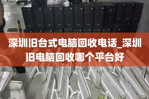 深圳舊臺式電腦回收電話_深圳舊電腦回收哪個平臺好
