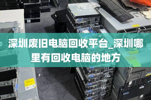 深圳廢舊電腦回收平臺_深圳哪里有回收電腦的地方