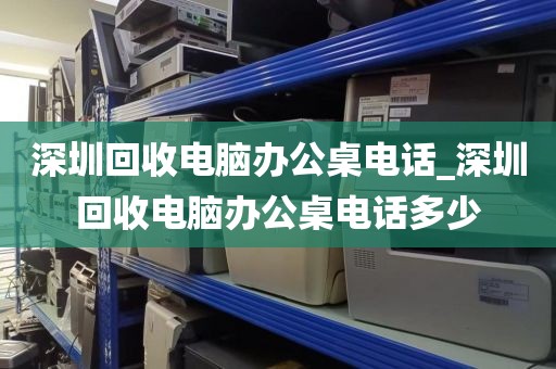 深圳回收電腦辦公桌電話_深圳回收電腦辦公桌電話多少