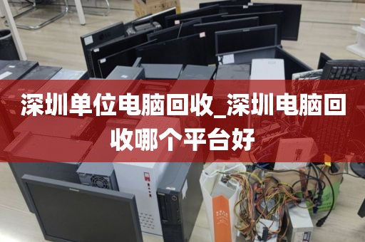 深圳單位電腦回收_深圳電腦回收哪個(gè)平臺(tái)好