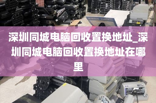 深圳同城電腦回收置換地址_深圳同城電腦回收置換地址在哪里