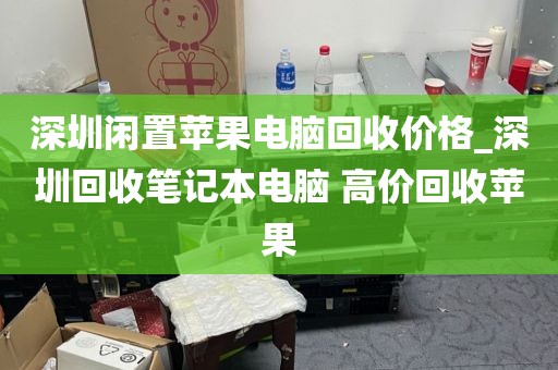 深圳閑置蘋(píng)果電腦回收價(jià)格_深圳回收筆記本電腦 高價(jià)回收蘋(píng)果