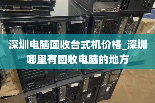 深圳電腦回收臺式機價格_深圳哪里有回收電腦的地方