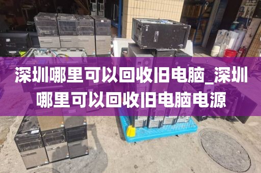 深圳哪里可以回收舊電腦_深圳哪里可以回收舊電腦電源
