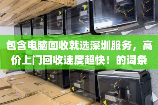 包含電腦回收就選深圳服務(wù)，高價上門回收速度超快！的詞條