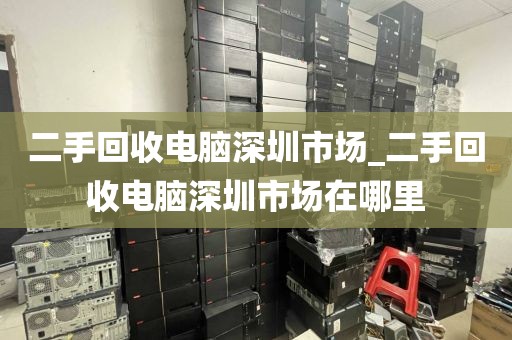 二手回收電腦深圳市場(chǎng)_二手回收電腦深圳市場(chǎng)在哪里
