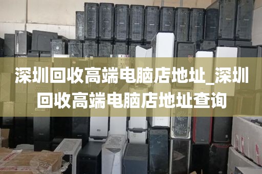 深圳回收高端電腦店地址_深圳回收高端電腦店地址查詢