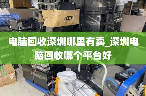 電腦回收深圳哪里有賣_深圳電腦回收哪個平臺好