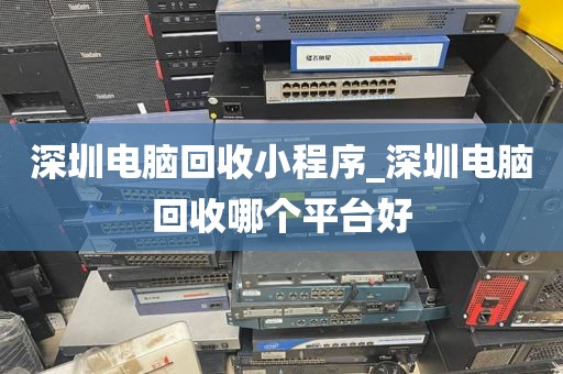 深圳電腦回收小程序_深圳電腦回收哪個(gè)平臺(tái)好