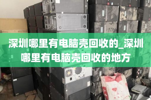 深圳哪里有電腦殼回收的_深圳哪里有電腦殼回收的地方