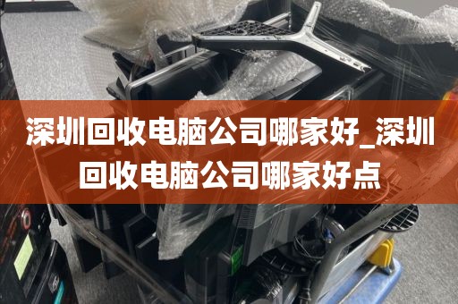 深圳回收電腦公司哪家好_深圳回收電腦公司哪家好點(diǎn)