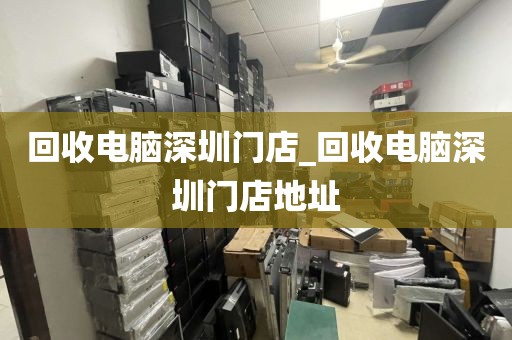 回收電腦深圳門店_回收電腦深圳門店地址
