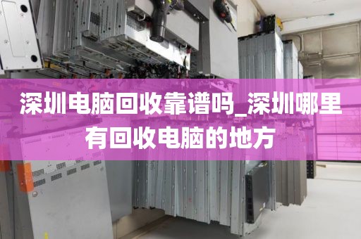 深圳電腦回收靠譜嗎_深圳哪里有回收電腦的地方