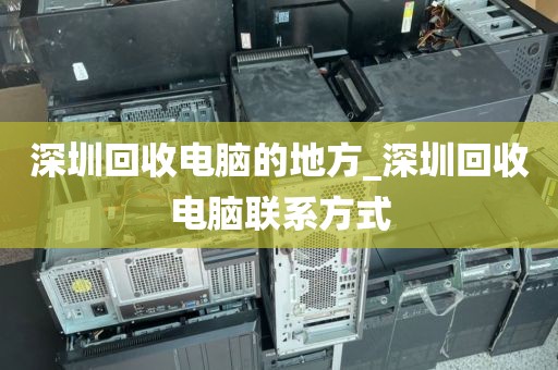 深圳回收電腦的地方_深圳回收電腦聯(lián)系方式