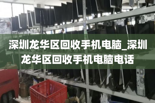 深圳龍華區(qū)回收手機(jī)電腦_深圳龍華區(qū)回收手機(jī)電腦電話