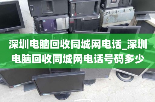 深圳電腦回收同城網(wǎng)電話_深圳電腦回收同城網(wǎng)電話號(hào)碼多少