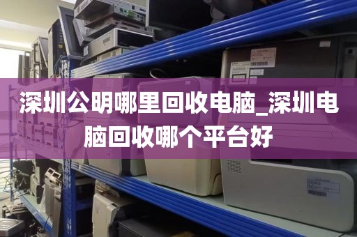 深圳公明哪里回收電腦_深圳電腦回收哪個(gè)平臺(tái)好