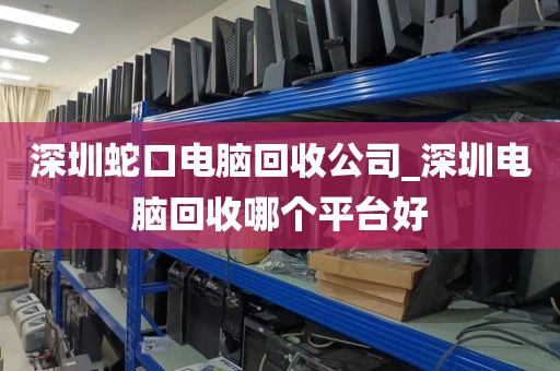深圳蛇口電腦回收公司_深圳電腦回收哪個(gè)平臺(tái)好