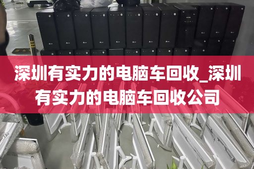 深圳有實(shí)力的電腦車回收_深圳有實(shí)力的電腦車回收公司