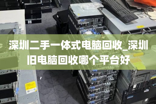 深圳二手一體式電腦回收_深圳舊電腦回收哪個(gè)平臺(tái)好