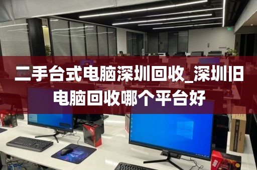 二手臺(tái)式電腦深圳回收_深圳舊電腦回收哪個(gè)平臺(tái)好