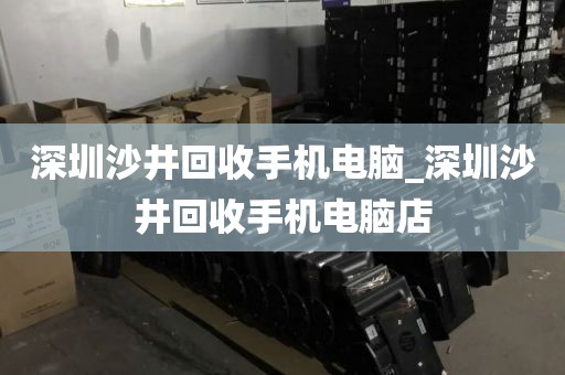 深圳沙井回收手機(jī)電腦_深圳沙井回收手機(jī)電腦店