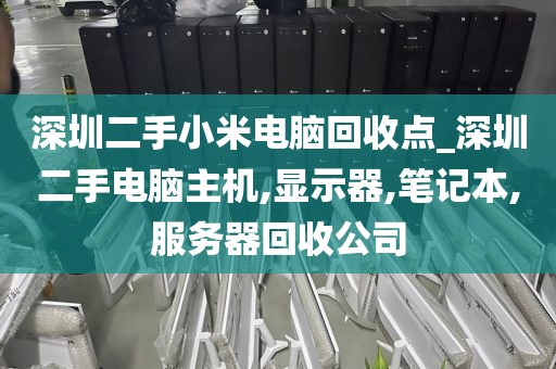 深圳二手小米電腦回收點(diǎn)_深圳二手電腦主機(jī),顯示器,筆記本,服務(wù)器回收公司