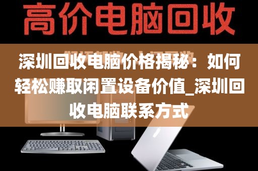 深圳回收電腦價(jià)格揭秘：如何輕松賺取閑置設(shè)備價(jià)值_深圳回收電腦聯(lián)系方式