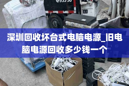 深圳回收壞臺式電腦電源_舊電腦電源回收多少錢一個