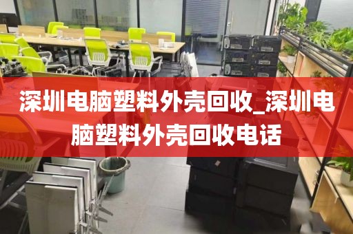 深圳電腦塑料外殼回收_深圳電腦塑料外殼回收電話
