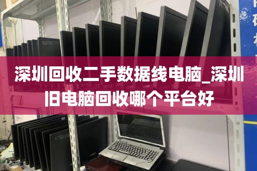 深圳回收二手數(shù)據(jù)線電腦_深圳舊電腦回收哪個平臺好
