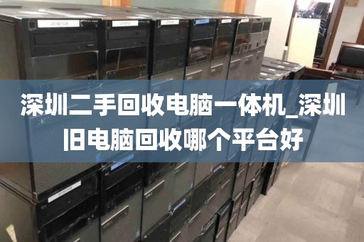深圳二手回收電腦一體機(jī)_深圳舊電腦回收哪個(gè)平臺(tái)好
