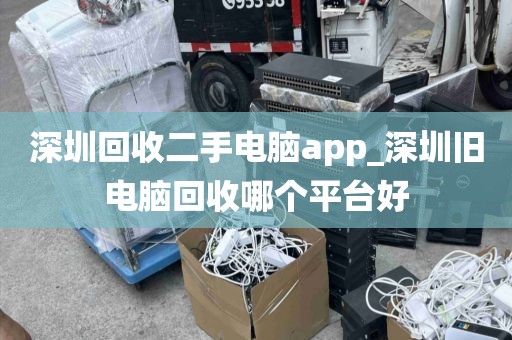 深圳回收二手電腦app_深圳舊電腦回收哪個(gè)平臺(tái)好