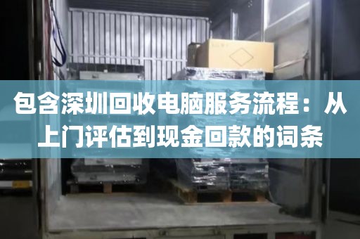 包含深圳回收電腦服務(wù)流程：從上門評估到現(xiàn)金回款的詞條