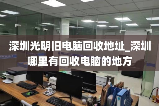 深圳光明舊電腦回收地址_深圳哪里有回收電腦的地方