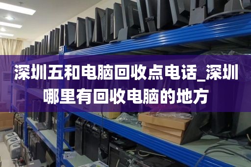 深圳五和電腦回收點(diǎn)電話_深圳哪里有回收電腦的地方