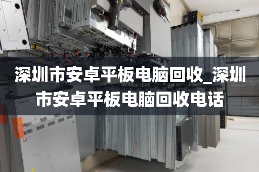 深圳市安卓平板電腦回收_深圳市安卓平板電腦回收電話