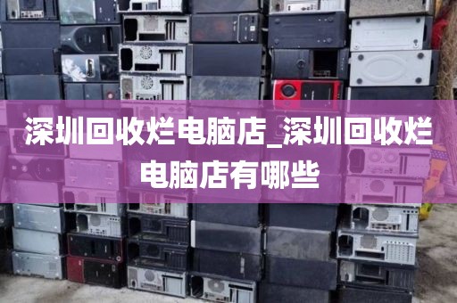 深圳回收爛電腦店_深圳回收爛電腦店有哪些