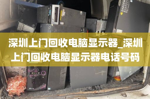 深圳上門回收電腦顯示器_深圳上門回收電腦顯示器電話號碼