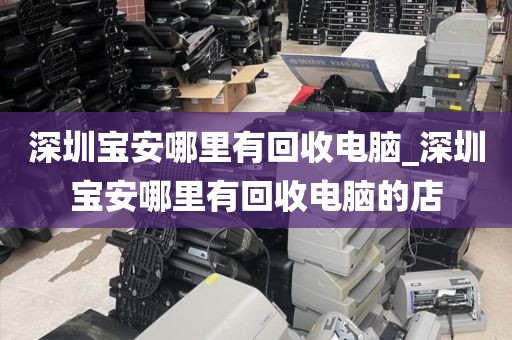 深圳寶安哪里有回收電腦_深圳寶安哪里有回收電腦的店