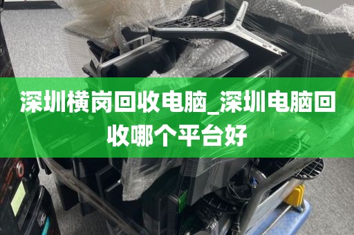 深圳橫崗回收電腦_深圳電腦回收哪個(gè)平臺(tái)好